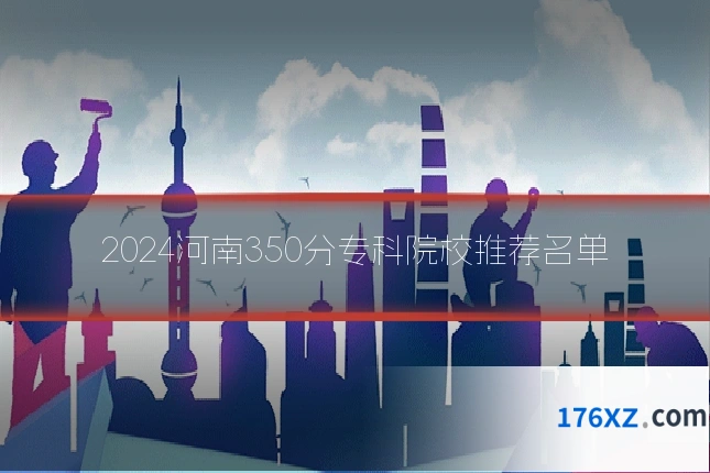 2024河南350分专科院校推荐名单