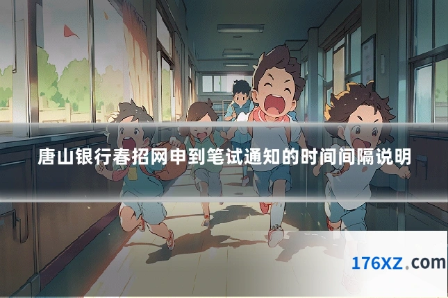唐山银行春招网申到笔试通知的时间间隔说明
