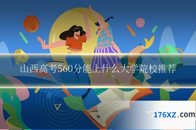 山西高考560分能上什么大学院校推荐