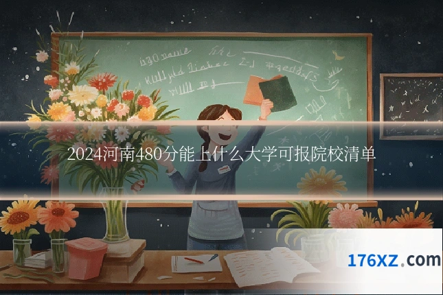 2024河南480分能上什么大学可报院校清单