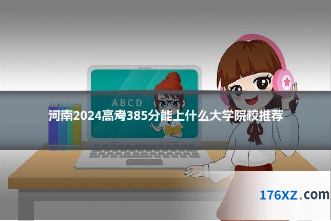 河南2024高考385分能上什么大学院校推荐