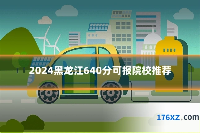2024黑龙江640分可报院校推荐