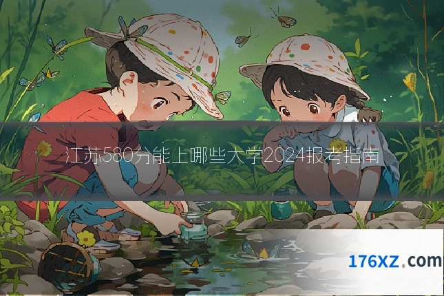 江苏580分能上哪些大学2024报考指南