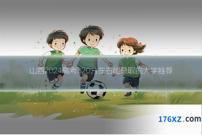 山西2024高考320分左右能录取的大学推荐