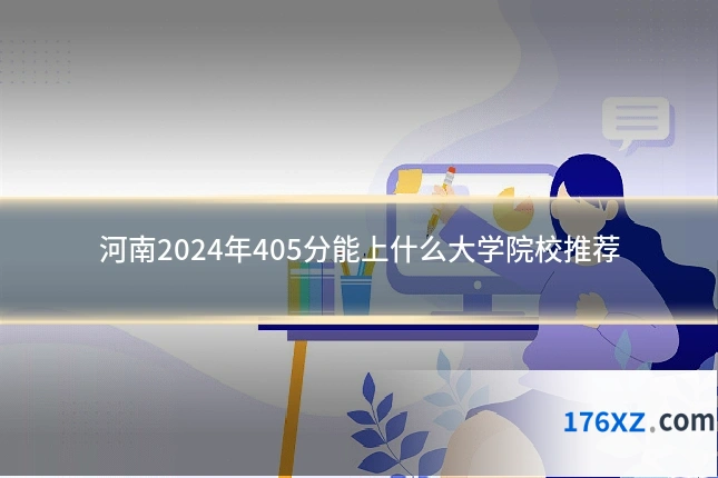 河南2024年405分能上什么大学院校推荐