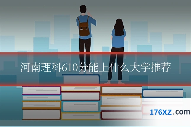 河南理科610分能上什么大学推荐