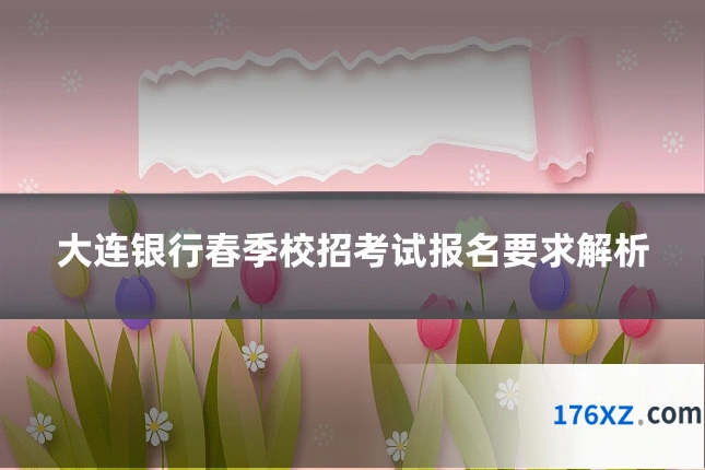 大连银行春季校招考试报名要求解析