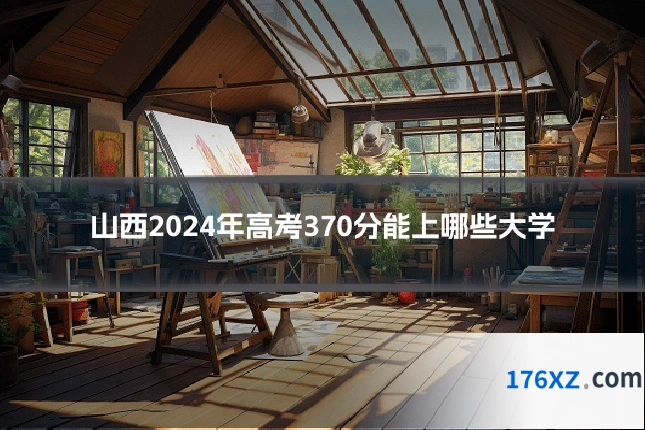 山西2024年高考370分能上哪些大学