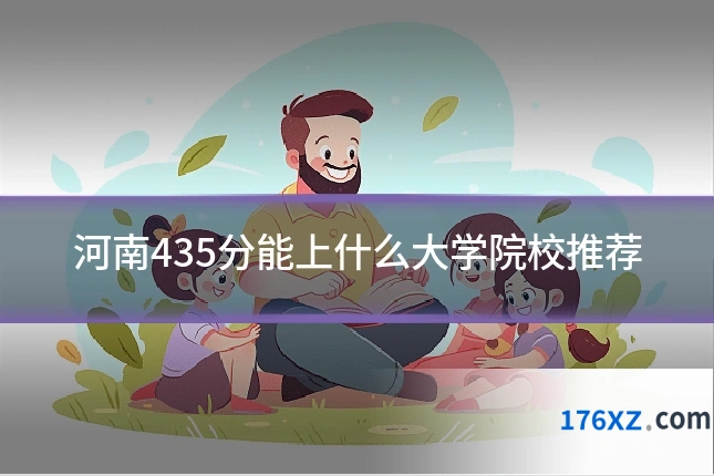 河南435分能上什么大学院校推荐
