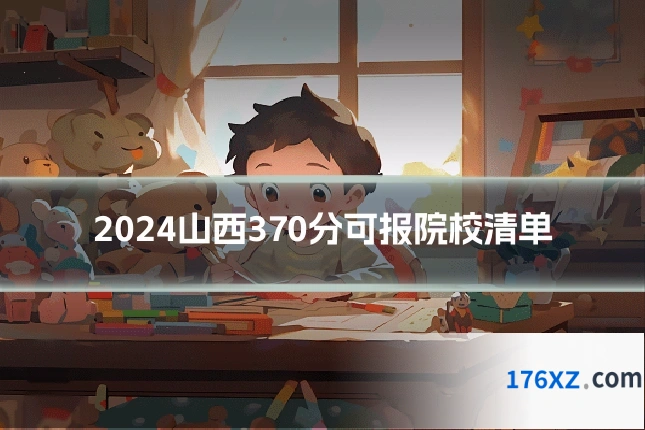 2024山西370分可报院校清单