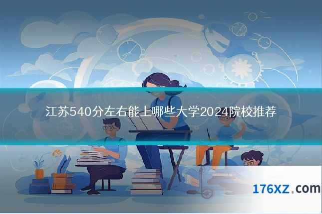 江苏540分左右能上哪些大学2024院校推荐