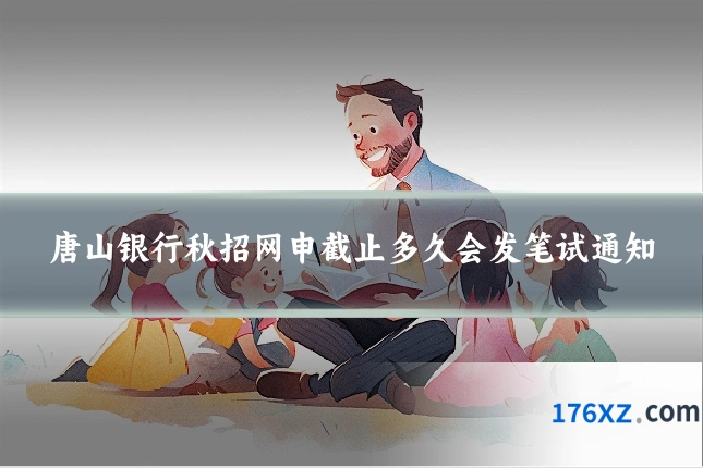 唐山银行秋招网申截止多久会发笔试通知