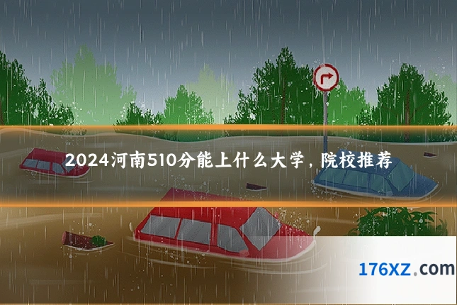 2024河南510分能上什么大学，院校推荐