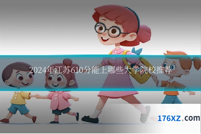 2024年江苏610分能上哪些大学院校推荐