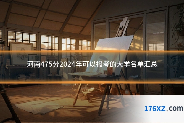 河南475分2024年可以报考的大学名单汇总
