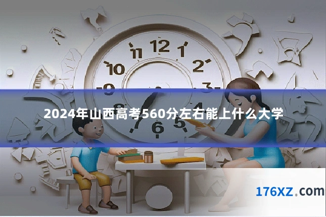 2024年山西高考560分左右能上什么大学
