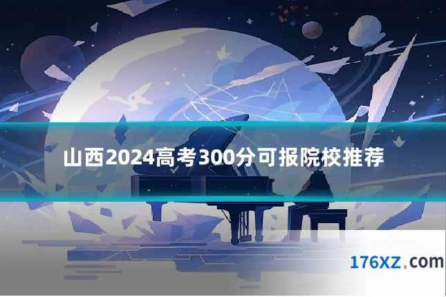 山西2024高考300分可报院校推荐