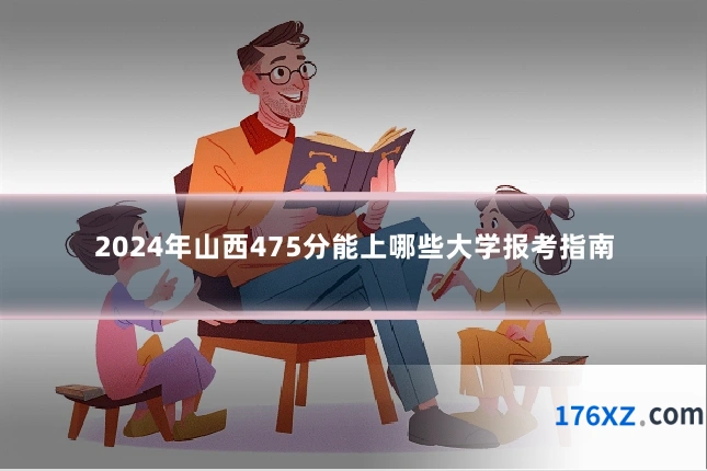 2024年山西475分能上哪些大学报考指南