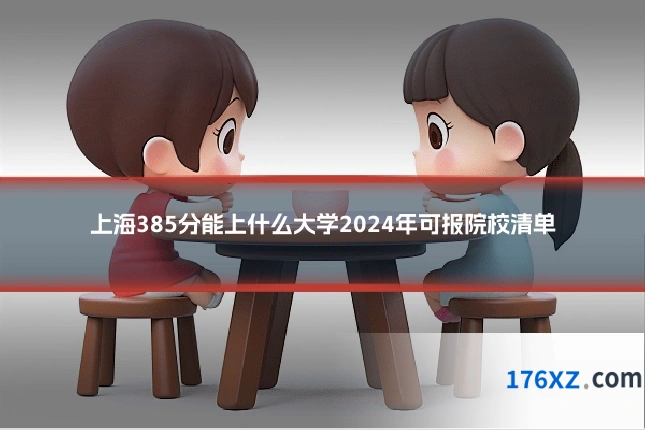 上海385分能上什么大学2024年可报院校清单