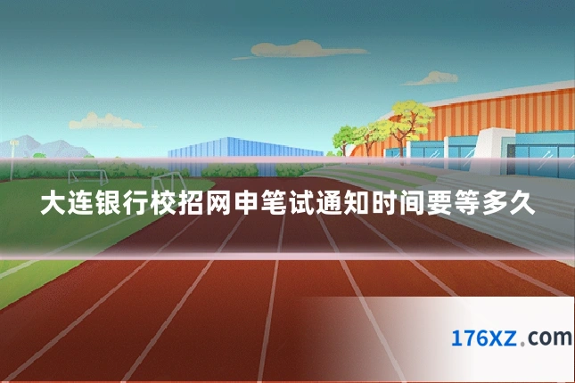 大连银行校招网申笔试通知时间要等多久