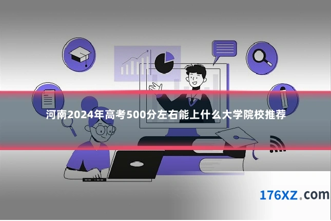 河南2024年高考500分左右能上什么大学院校推荐