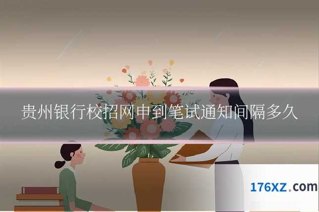 贵州银行校招网申到笔试通知间隔多久