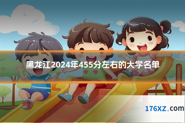 黑龙江2024年455分左右的大学名单
