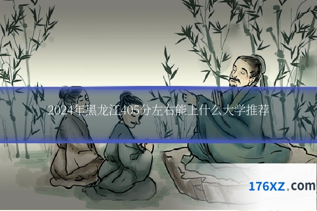 2024年黑龙江405分左右能上什么大学推荐