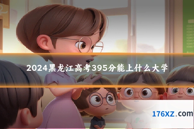 2024黑龙江高考395分能上什么大学