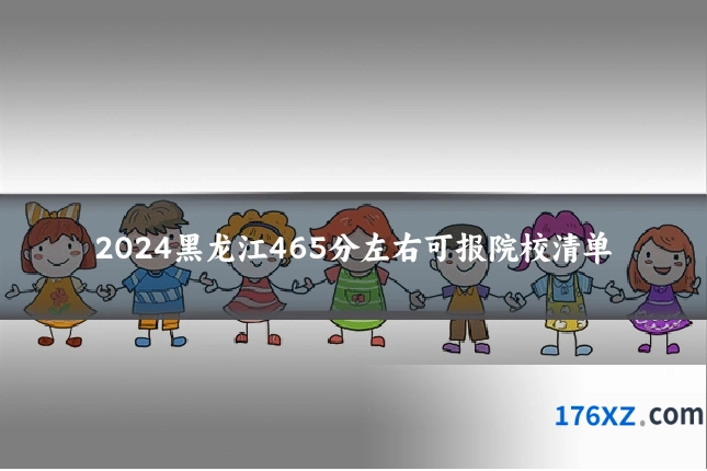 2024黑龙江465分左右可报院校清单