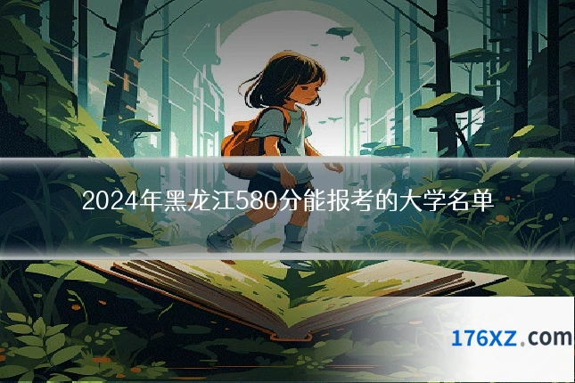 2024年黑龙江580分能报考的大学名单