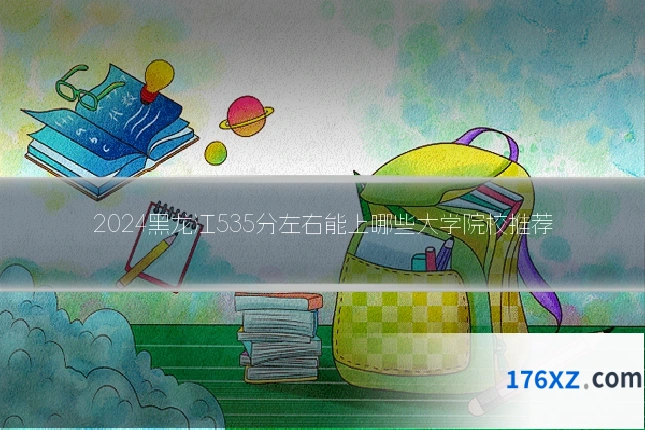 2024黑龙江535分左右能上哪些大学院校推荐
