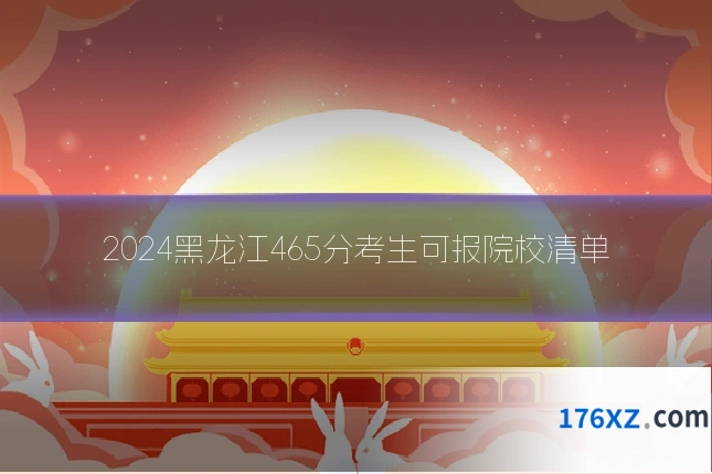 2024黑龙江465分考生可报院校清单