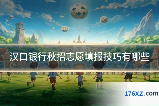 汉口银行秋招志愿填报技巧有哪些