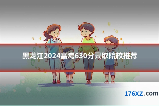 黑龙江2024高考630分录取院校推荐