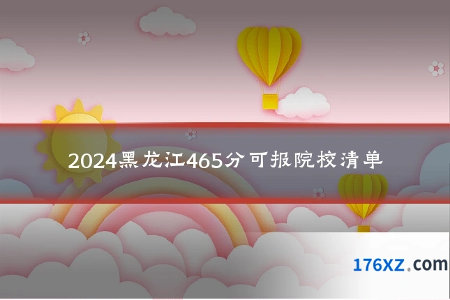 2024黑龙江465分可报院校清单