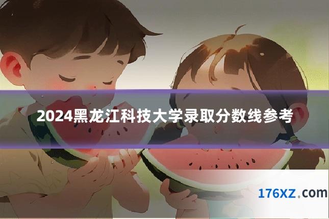 2024黑龙江科技大学录取分数线参考