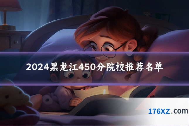 2024黑龙江450分院校推荐名单
