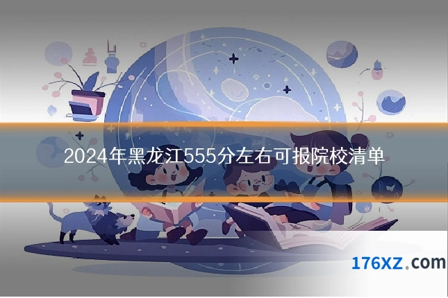 2024年黑龙江555分左右可报院校清单