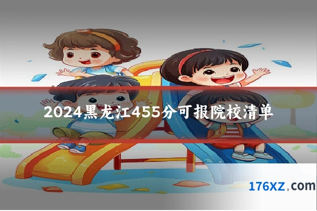2024黑龙江455分可报院校清单