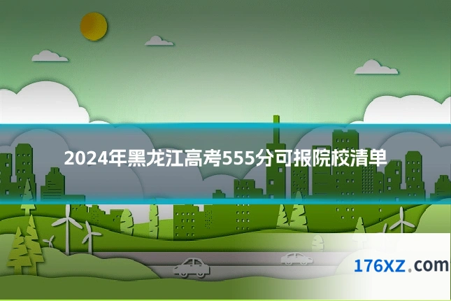2024年黑龙江高考555分可报院校清单
