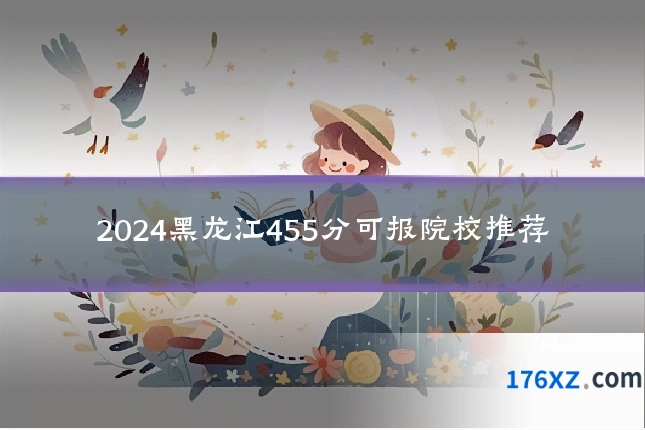 2024黑龙江455分可报院校推荐