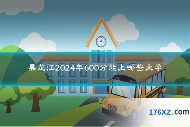 黑龙江2024年600分能上哪些大学