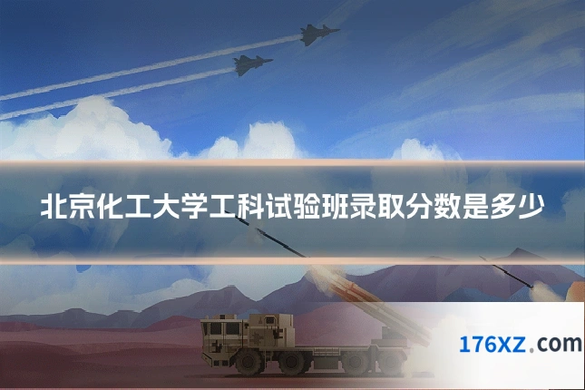 北京化工大学工科试验班录取分数是多少