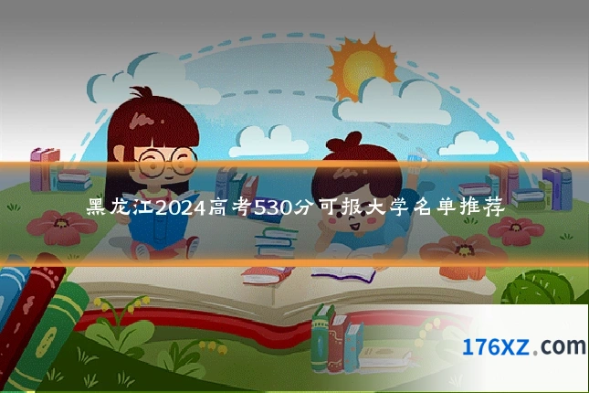 黑龙江2024高考530分可报大学名单推荐