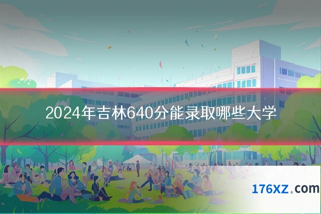 2024年吉林640分能录取哪些大学