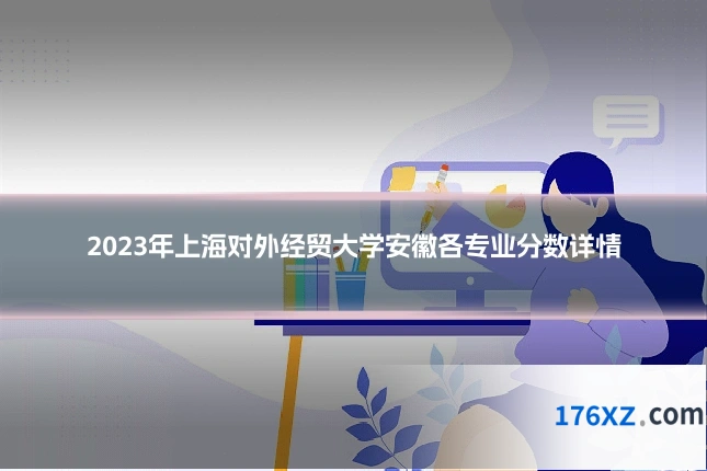 2023年上海对外经贸大学安徽各专业分数详情