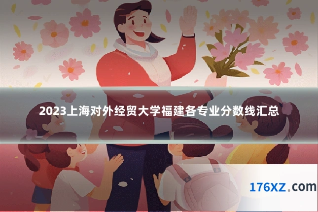2023上海对外经贸大学福建各专业分数线汇总