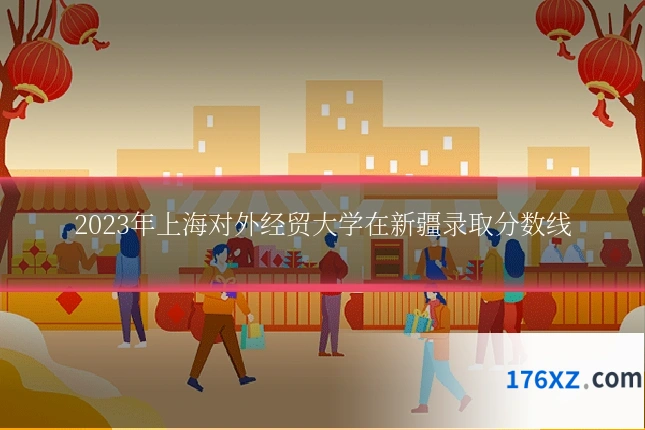2023年上海对外经贸大学在新疆录取分数线