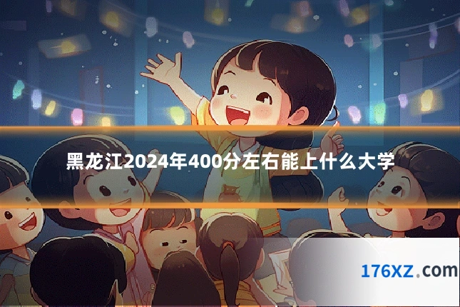 黑龙江2024年400分左右能上什么大学